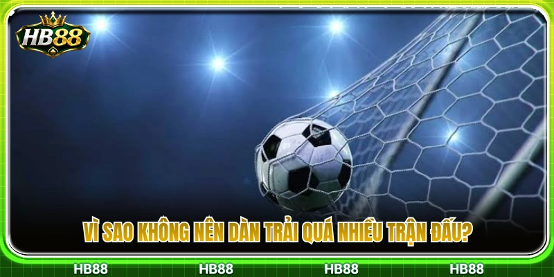 Cược Xiên HB88 – Cách Chọn Trận Và Không Dàn Trải Quá Nhiều 3 Lý do cược thủ không nên ghép quá nhiều trận vào một vé xiên