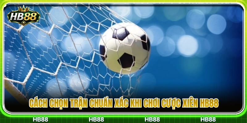 Cược Xiên HB88 – Cách Chọn Trận Và Không Dàn Trải Quá Nhiều 4 Bí quyết chọn lọc các cặp đấu sáng cửa nhất để ghép xiên
